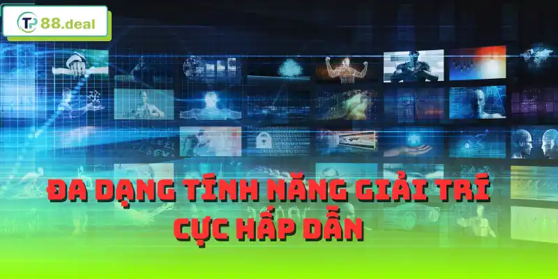 Đa dạng tính năng giải trí cực hấp dẫn
